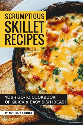 Scrumptious Skillet Recipes: Your Go-to Cookbook of Quick & Easy Dish Ideas! Cover Image