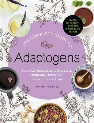 The Complete Guide to Adaptogens: From Ashwagandha to Rhodiola, Medicinal Herbs That Transform and Heal By Agatha Noveille Cover Image