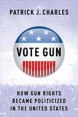 Vote Gun: How Gun Rights Became Politicized in the United States By Patrick J. Charles Cover Image