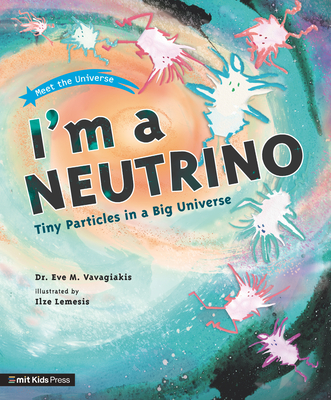 I'm a Neutrino: Tiny Particles in a Big Universe (Meet the Universe) By Eve M. Vavagiakis, Ilze Lemesis (Illustrator) Cover Image