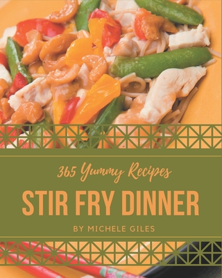 365 Yummy Stir Fry Dinner Recipes: A Yummy Stir Fry Dinner Cookbook to Fall In Love With By Michele Giles Cover Image