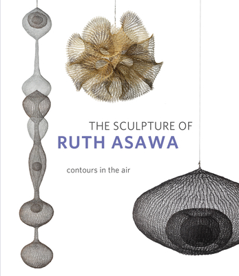 The Sculpture of Ruth Asawa, Second Edition: Contours in the Air By Timothy Anglin Burgard (Editor), Daniell Cornell (Editor) Cover Image