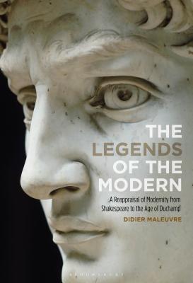 The Legends of the Modern: A Reappraisal of Modernity from Shakespeare to the Age of Duchamp By Didier Maleuvre Cover Image