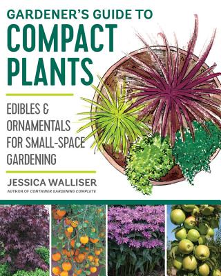 Gardener's Guide to Compact Plants: Edibles and Ornamentals for Small-Space Gardening By Jessica Walliser Cover Image