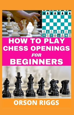 How to Play Chess Openings for Beginners: A step by step guide on how to  learn the fundamentals, strategy and best moves at the start of a game.  With (Paperback)