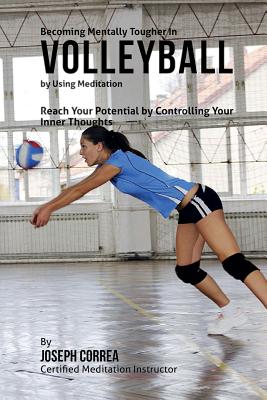 Becoming Mentally Tougher In Volleyball by Using Meditation: Reach Your Potential by Controlling Your Inner Thoughts Cover Image