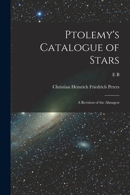 Ptolemy's Catalogue of Stars: A Revision of the Almagest By Christian Heinrich Friedrich Peters, 2nd Cent Ptolemy, E. B. B. 1841 Knobel Cover Image