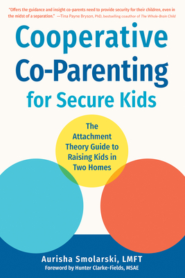 Cooperative Co-Parenting for Secure Kids: The Attachment Theory Guide to Raising Kids in Two Homes By Aurisha Smolarski, Hunter Clarke-Fields (Foreword by) Cover Image