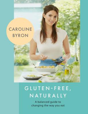 Gluten-free Naturally: 100 Gorgeous Recipes that Will Transform Your Diet By Caroline Byron Cover Image