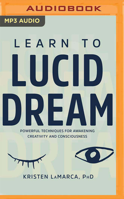 Learn to Lucid Dream: Powerful Techniques for Awakening Creativity and Consciousness By Kristen Lamarca, Lily Ganser (Read by) Cover Image