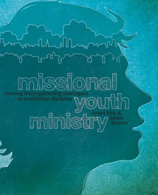 Missional Youth Ministry: Moving from Gathering Teenagers to Scattering Disciples (Youth Specialties) By Brian Kirk, Jacob Thorne Cover Image