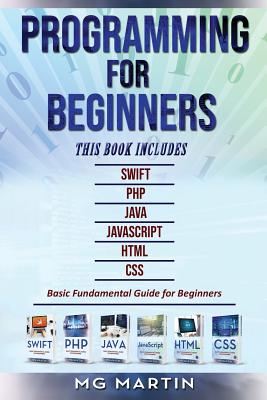 Programming for Beginners: 6 Books in 1 - Swift+PHP+Java+Javascript+Html+CSS: Basic Fundamental Guide for Beginners By Mg Martin Cover Image