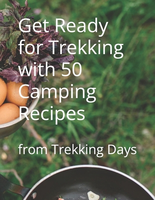 Get Ready for Trekking with 50 Camping Recipes: from Trekking Days
