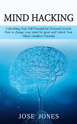 Mind Hacking: Unleashing Your Full Potential for Personal Growth (How to  change your mind for good and Unlock Your Mind's Limitless (Paperback)