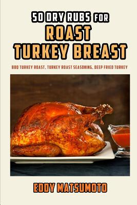 50 Dry Rubs for Roast Turkey Breast: BBQ Turkey Roast, Turkey Roast Seasoning, Deep Fried Turkey Cover Image