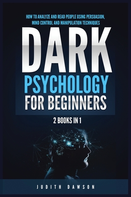 Dark Psychology for Beginners: 2 Books in 1: How to Analyze and Read People Using Persuasion, Mind Control and Manipulation Techniques By Judith Dawson Cover Image
