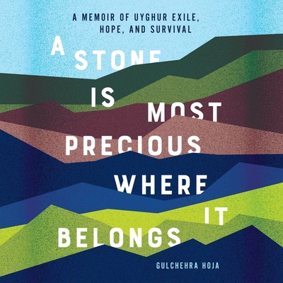 A Stone Is Most Precious Where It Belongs: A Memoir of Uyghur Exile, Hope, and Survival By Gulchehra Hoja Cover Image