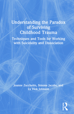 Understanding the Paradox of Surviving Childhood Trauma: Techniques and Tools for Working with Suicidality and Dissociation Cover Image