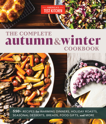 The Complete Autumn and Winter Cookbook: 550+ Recipes for Warming Dinners, Holiday Roasts, Seasonal Desserts, Breads, Food Gifts, and More (The Complete ATK Cookbook Series) Cover Image