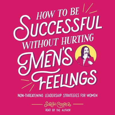 How to Be Successful Without Hurting Men's Feelings: Non-Threatening Leadership Strategies for Women Cover Image