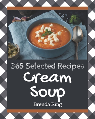 365 Selected Cream Soup Recipes: Home Cooking Made Easy with Cream Soup Cookbook! Cover Image