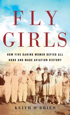 Fly Girls: How Five Daring Women Defied All Odds and Made Aviation History By Keith O'Brien Cover Image