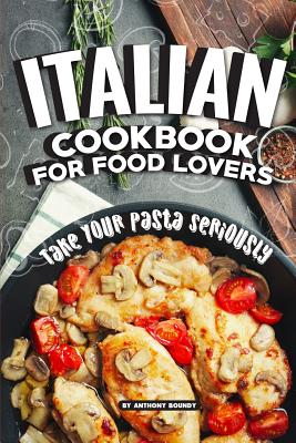 Italian Cookbook for Food Lovers: Take Your Pasta Seriously By Anthony Boundy Cover Image