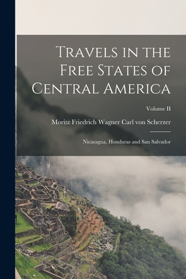 Travels in the Free States of Central America: Nicaragua, Honduras and San Salvador; Volume II By Moritz Friedrich Wagner Von Scherzer Cover Image