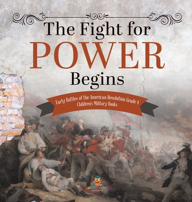 The Fight for Power Begins Early Battles of the American Revolution Grade 4 Children's Military Books By Baby Professor Cover Image