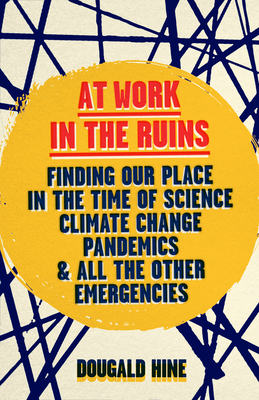 At Work in the Ruins: Finding Our Place in the Time of Science, Climate Change, Pandemics and All the Other Emergencies By Dougald Hine Cover Image
