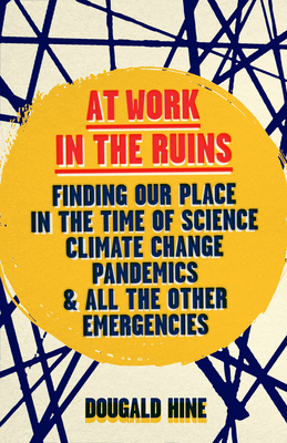 At Work in the Ruins: Finding Our Place in the Time of Science, Climate Change, Pandemics and All the Other Emergencies Cover Image