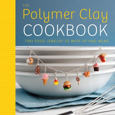 The Polymer Clay Cookbook: Tiny Food Jewelry to Whip Up and Wear Cover Image