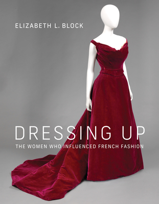 Dressing Up: The Women Who Influenced French Fashion By Elizabeth L. Block Cover Image