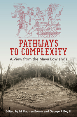 Pathways to Complexity: A View from the Maya Lowlands (Maya Studies) Cover Image