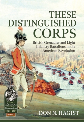 These Distinguished Corps: British Grenadier and Light Infantry Battalions in the American Revolution (From Reason to Revolution) By Don N. Hagist Cover Image