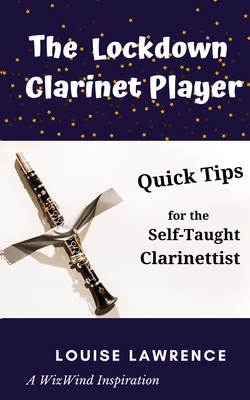 The Lockdown Clarinet Player: Quick Tips for the Self-Taught Clarinettist By Louise Lawrence Cover Image