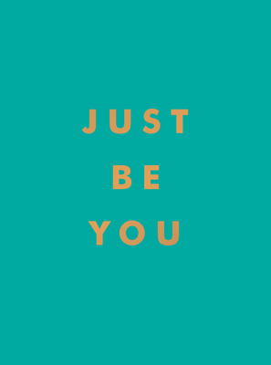 Just Be You: Inspirational Quotes and Awesome Affirmations For Staying True to Yourself Cover Image