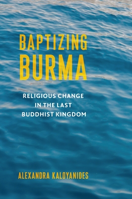 Baptizing Burma: Religious Change in the Last Buddhist Kingdom (Religion #45) Cover Image