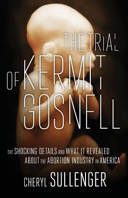 The Trial of Kermit Gosnell: The Shocking Details And What It Revealed About The Abortion Industry In America Cover Image