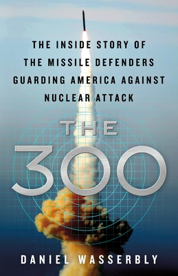 The 300: The Inside Story of the Missile Defenders Guarding America Against Nuclear Attack Cover Image