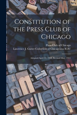 Constitution of the Press Club of Chicago: Adopted April 12, 1908, Revised May, 1911 By Press Club of Chicago (Created by), Lawrence J Gutter Collection of Chic (Created by) Cover Image