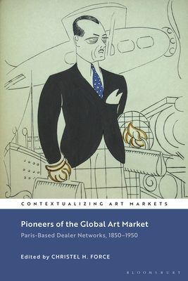 Pioneers of the Global Art Market: Paris-Based Dealer Networks, 1850-1950 (Contextualizing Art Markets) By Christel H. Force (Editor), Kathryn Brown (Editor) Cover Image