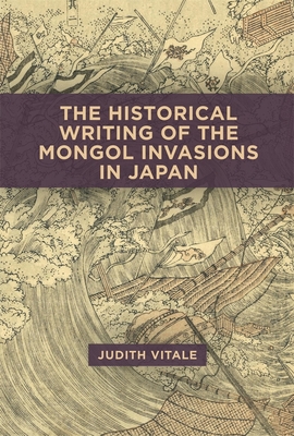 The Historical Writing of the Mongol Invasions in Japan (Harvard East Asian Monographs)