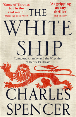 The White Ship: Conquest, Anarchy and the Wrecking of Henry I's Dream By Charles Spencer Cover Image