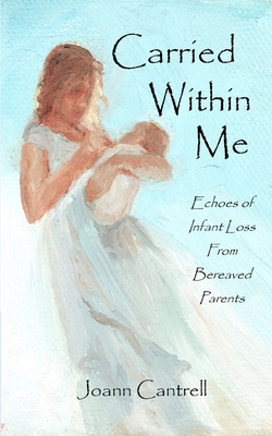 Carried Within Me: Echoes of Infant Loss From Bereaved Parents By Joann Cantrell Cover Image