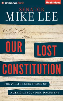 Our Lost Constitution: The Willful Subversion of America's Founding Document By Mike Lee, Mike Lee (Read by), Tom Parks (Read by) Cover Image