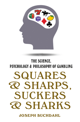 Squares and Sharps, Suckers and Sharks: The Science, Psychology & Philosophy of Gambling By Joseph Buchdahl Cover Image