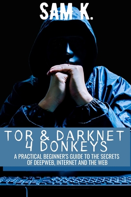 Tor and Darknet 4 Donkeys: A Practical Beginner's Guide to the Secrets of Deep Web & Internet Cover Image
