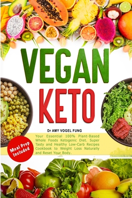 Vegan Keto: Your Essential 100% Plant-Based Whole Foods Ketogenic Diet. Super Tasty and Healthy Low-Carb Recipes Cookbook to Weigh By Amy Vogel Fung Cover Image