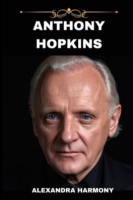 Anthony Hopkins: A Legacy in Frames-From Silence to Everlasting Impact" (Biography of Rich and Influential People #3)